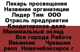 Пекарь просвещения › Название организации ­ Лидер Тим, ООО › Отрасль предприятия ­ Кондитерское дело › Минимальный оклад ­ 29 400 - Все города Работа » Вакансии   . Чувашия респ.,Новочебоксарск г.